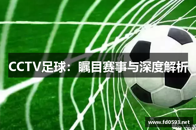 CCTV足球：瞩目赛事与深度解析